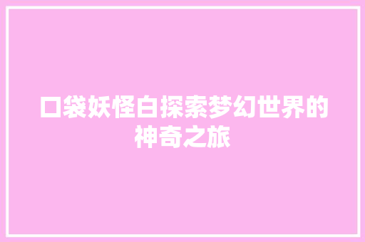 口袋妖怪白探索梦幻世界的神奇之旅
