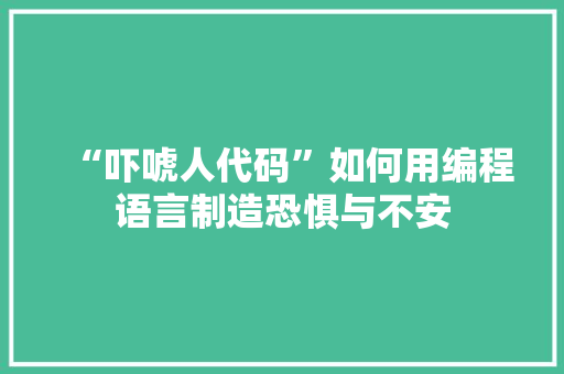 “吓唬人代码”如何用编程语言制造恐惧与不安