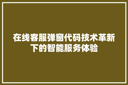 在线客服弹窗代码技术革新下的智能服务体验