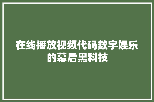 在线播放视频代码数字娱乐的幕后黑科技