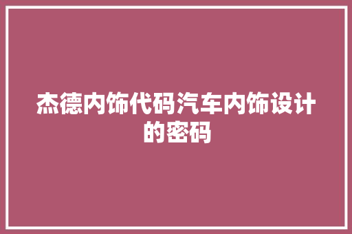 杰德内饰代码汽车内饰设计的密码
