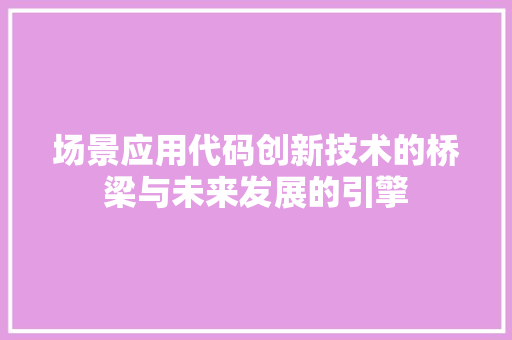 场景应用代码创新技术的桥梁与未来发展的引擎