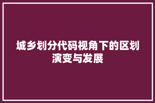 城乡划分代码视角下的区划演变与发展