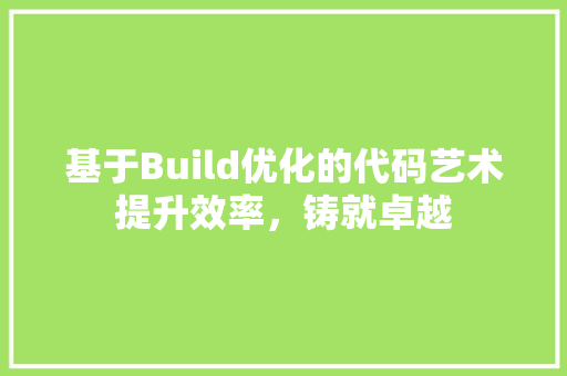 基于Build优化的代码艺术提升效率，铸就卓越