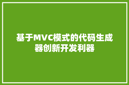 基于MVC模式的代码生成器创新开发利器