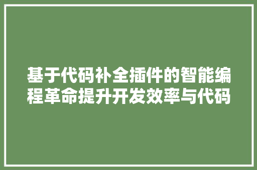 基于代码补全插件的智能编程革命提升开发效率与代码质量