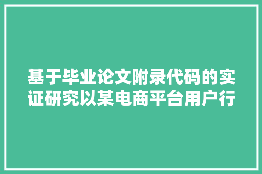 基于毕业论文附录代码的实证研究以某电商平台用户行为分析为例