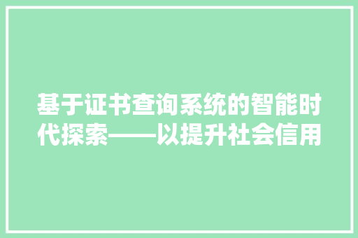 基于证书查询系统的智能时代探索——以提升社会信用体系为切入点