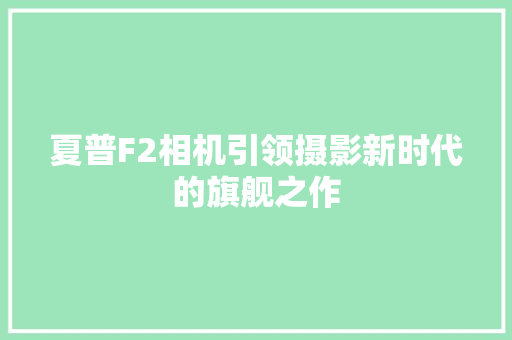 夏普F2相机引领摄影新时代的旗舰之作