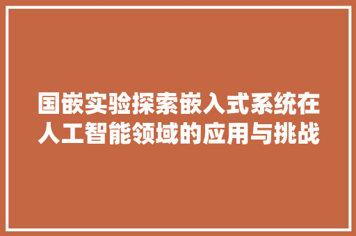 国嵌实验探索嵌入式系统在人工智能领域的应用与挑战