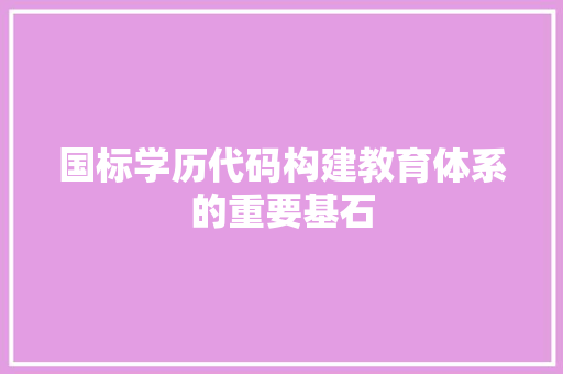 国标学历代码构建教育体系的重要基石