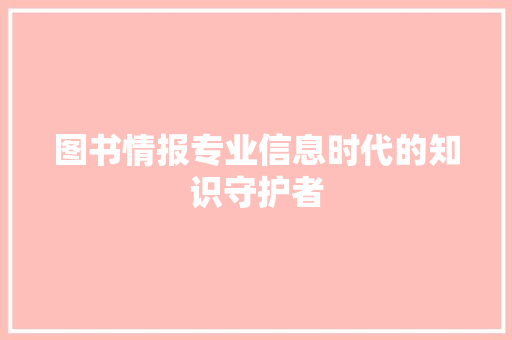 图书情报专业信息时代的知识守护者