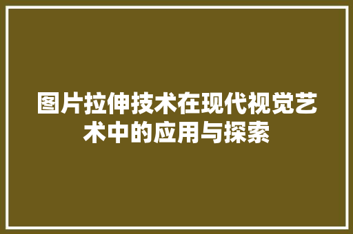 图片拉伸技术在现代视觉艺术中的应用与探索