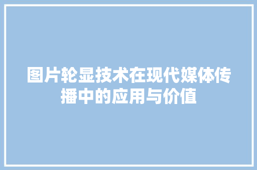 图片轮显技术在现代媒体传播中的应用与价值