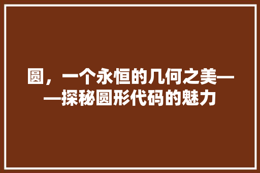 圆，一个永恒的几何之美——探秘圆形代码的魅力