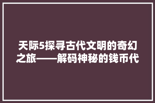 天际5探寻古代文明的奇幻之旅——解码神秘的钱币代码
