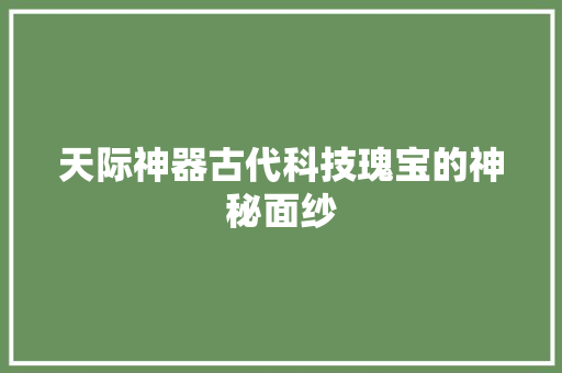 天际神器古代科技瑰宝的神秘面纱