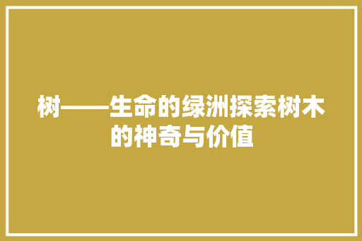 树——生命的绿洲探索树木的神奇与价值