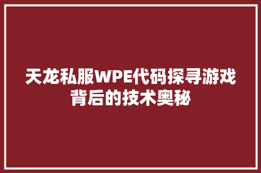 天龙私服WPE代码探寻游戏背后的技术奥秘