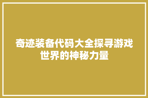 奇迹装备代码大全探寻游戏世界的神秘力量