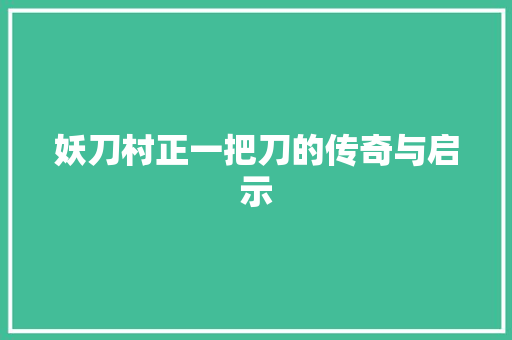 妖刀村正一把刀的传奇与启示