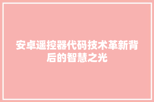 安卓遥控器代码技术革新背后的智慧之光