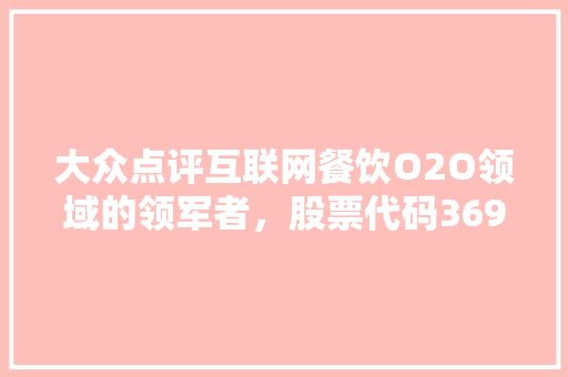大众点评互联网餐饮O2O领域的领军者，股票代码3690.HK