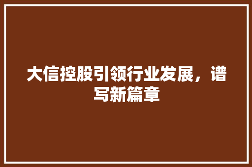 大信控股引领行业发展，谱写新篇章