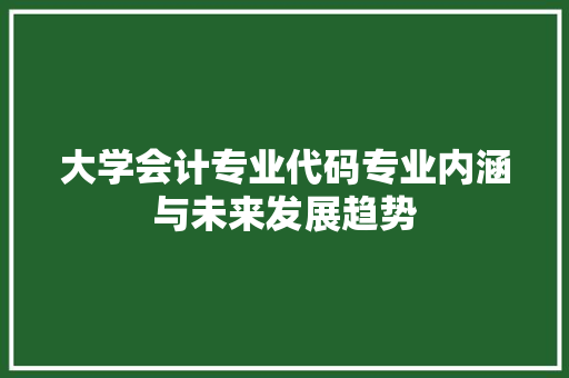 大学会计专业代码专业内涵与未来发展趋势