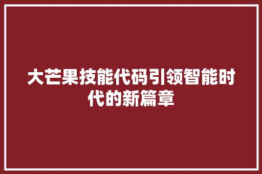 大芒果技能代码引领智能时代的新篇章