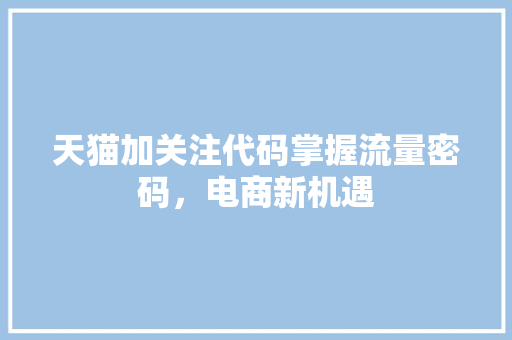 天猫加关注代码掌握流量密码，电商新机遇