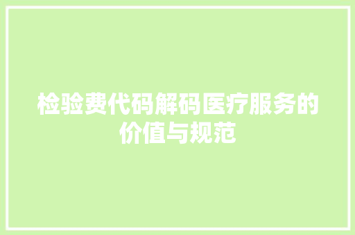 检验费代码解码医疗服务的价值与规范