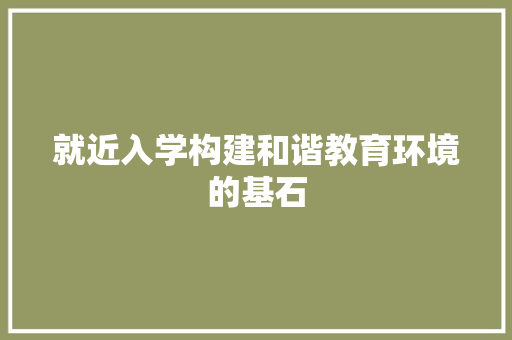 就近入学构建和谐教育环境的基石  第1张