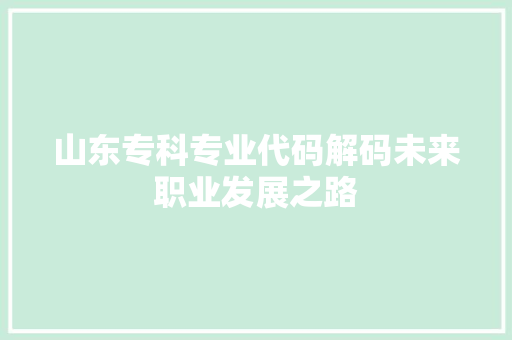 山东专科专业代码解码未来职业发展之路