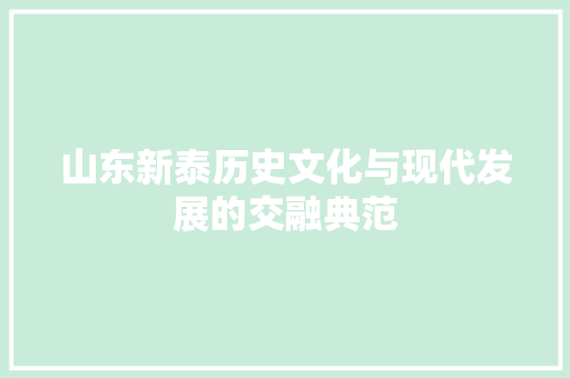 山东新泰历史文化与现代发展的交融典范