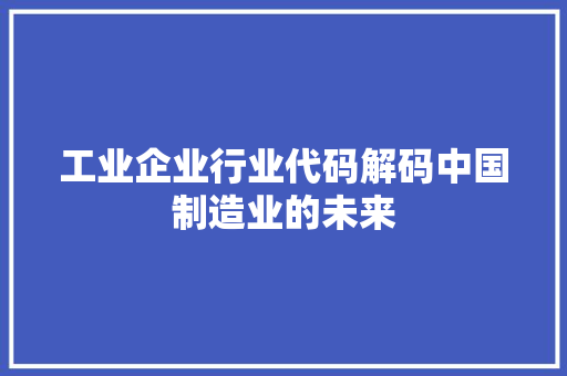 工业企业行业代码解码中国制造业的未来