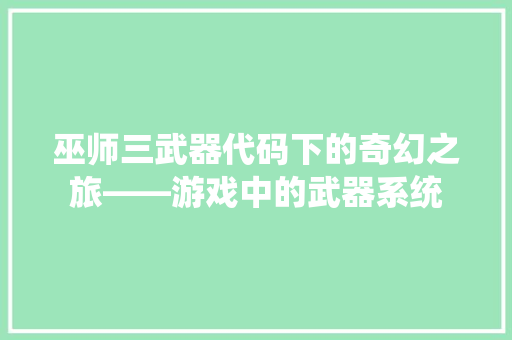 巫师三武器代码下的奇幻之旅——游戏中的武器系统