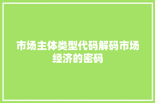 市场主体类型代码解码市场经济的密码