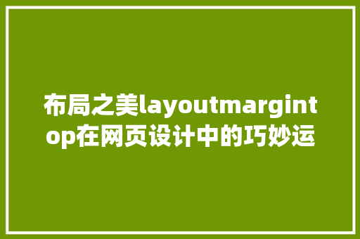 布局之美layoutmargintop在网页设计中的巧妙运用