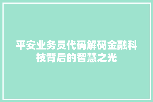 平安业务员代码解码金融科技背后的智慧之光