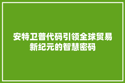 安特卫普代码引领全球贸易新纪元的智慧密码