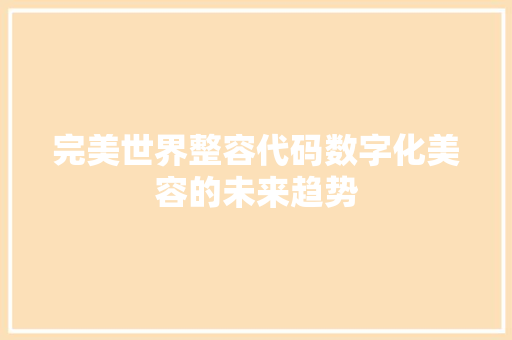 完美世界整容代码数字化美容的未来趋势