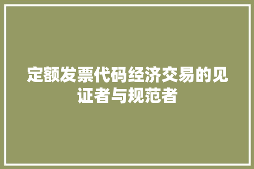 定额发票代码经济交易的见证者与规范者