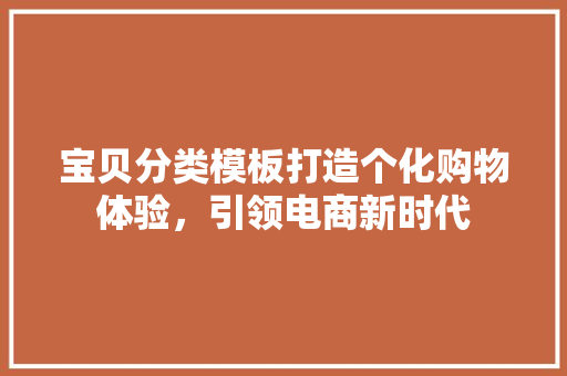 宝贝分类模板打造个化购物体验，引领电商新时代