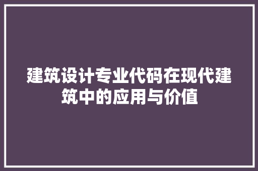 建筑设计专业代码在现代建筑中的应用与价值