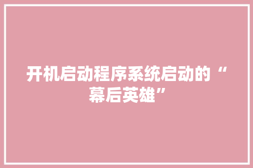 开机启动程序系统启动的“幕后英雄”