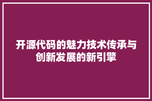 开源代码的魅力技术传承与创新发展的新引擎