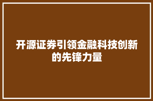 开源证券引领金融科技创新的先锋力量
