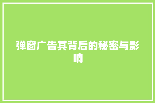 弹窗广告其背后的秘密与影响