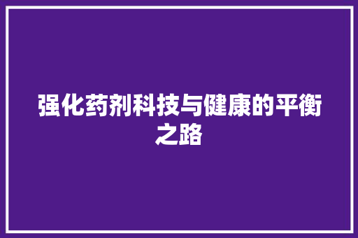 强化药剂科技与健康的平衡之路